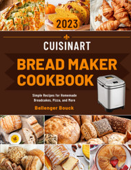 Cuisinart Bread Maker Cookbook: Simple Recipes for Homemade