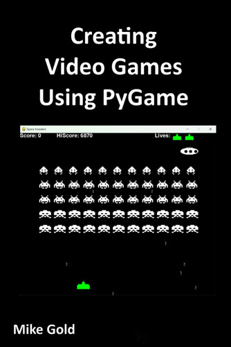 Creating Video Games Using PyGame: A comprehensive guide to creating