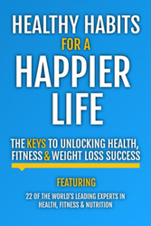 Healthy Habits For A Happier Life: The Keys To Unlocking Health