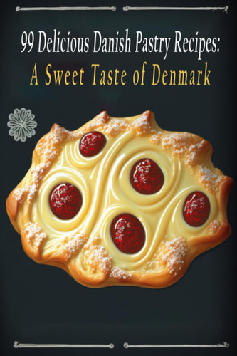 99 Delicious Danish Pastry Recipes: A Sweet Taste of Denmark