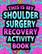 This is my Shoulder Surgery Recovery Activity Book