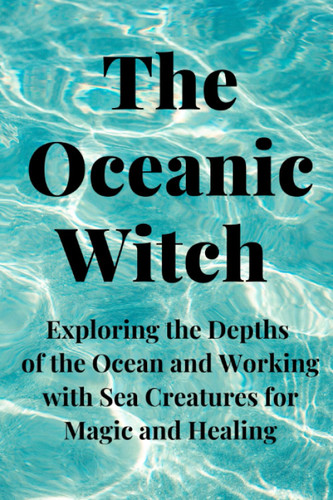The Oceanic Witch: Exploring the Depths of the Ocean and Working with