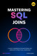 Mastering SQL Joins: A Quick Handbook On Mastering SQL Joins With