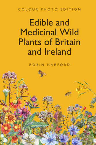Edible and Medicinal Wild Plants of Britain and Ireland: A Foraging
