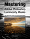 Mastering Adobe Photoshop Luminosity Masks: The Definitive Guide for