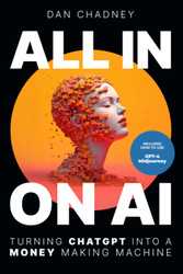 All In on Ai: Turn Chatgpt Into a Money Making Machine and Become a