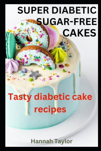 Super Diabetic Sugar-Free Cakes: Tasty Diabetic Cake Recipes