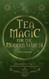 Tea Magic: A Complete Guide to Crafting and Using Tea for