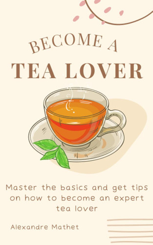 Become a Tea Lover: Master the basics and get tips on how to become
