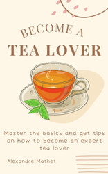 Become a Tea Lover: Master the basics and get tips on how to become