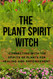 The Plant Spirit Witch: Connecting with the Spirits of Plants for