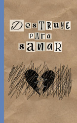 Destruye para sanar: Superar traumas y sanar heridas emocionales
