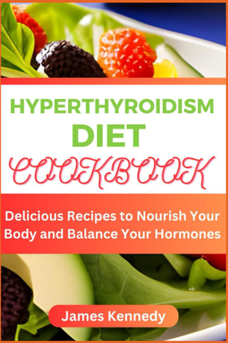 Hyperthyroidism Diet Cookbook: Delicious Recipes to Nourish Your Body