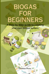 BIOGAS FOR BEGINNERS: A step-by step guide to creating your own