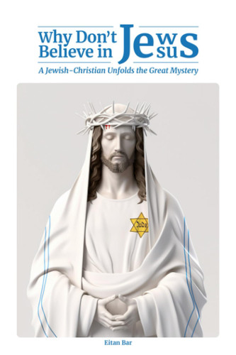 Why Don't Jews Believe in Jesus: A Jewish-Christian Unfolds the Great