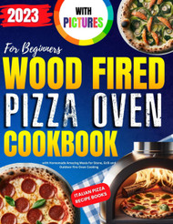 Wood Fired Pizza Oven Cookbook with Pictures for Beginners 2023