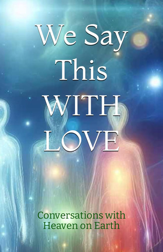 We Say This WITH LOVE (Conversations with Heaven on Earth)