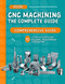 The Complete CNC Machining Guide: A Step-By-Step Guide To Building