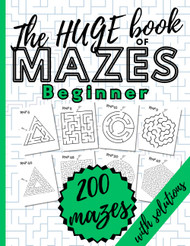 The HUGE Book of Mazes for Beginner. 200 Mazes with Solutions