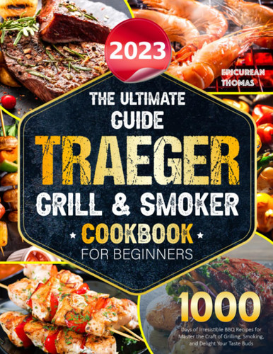 The Ultimate Guide 2023 Traeger Grill & Smoker Cookbook For Beiginners