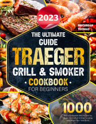 The Ultimate Guide 2023 Traeger Grill & Smoker Cookbook For Beiginners
