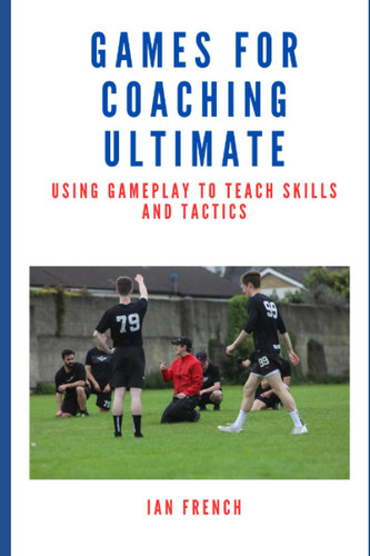 Games for Coaching Ultimate Frisbee: Using Gameplay to Teach Skills