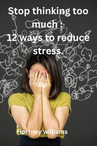 Stop thinking too much: 12 ways to reduces stress.