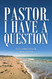 Pastor I Have a Question: Answers to challenging questions about the