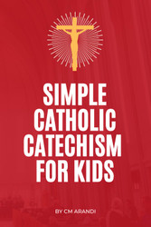 Simple Catholic Catechism for Kids: Teaching Kids the Catholic Faith.