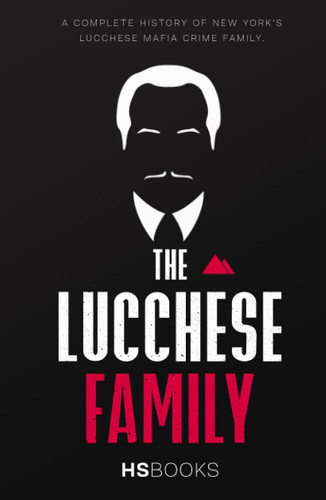 The Lucchese Family: A Complete History of New York's Lucchese Mafia