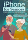 iPhone for Seniors - A Simple Step by Step Guide for Beginners
