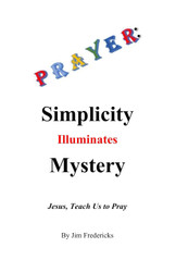 PRAYER: Simplicity Illuminates Mystery: Jesus Teach Us to Pray