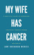 My Wife Has Cancer: A Practical Guide to Supporting Your Wife through