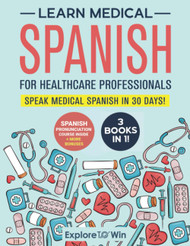 Learn Medical Spanish For Healthcare Professionals: 3 Books in 1: