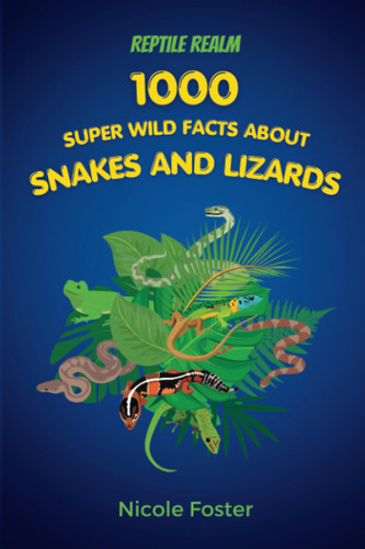 Reptile Realm: 1000 Super Wild Facts About Snakes And Lizards