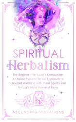 Spiritual Herbalism: The Beginner Herbalist's Companion: A