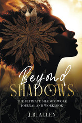 Beyond Shadows: The Ultimate Shadow Work Journal and Workbook for