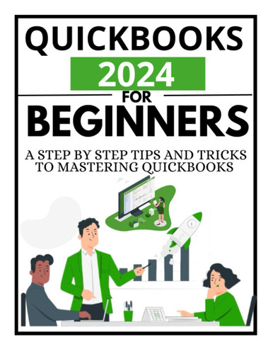 QuickBooks 2024 For Beginners: A Step By Step Tips And Tricks To