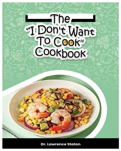 The "I Don't Want To Cook" Cookbook