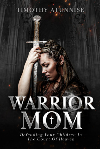 Warrior Mom: Defending Your Children in the Court of Heaven