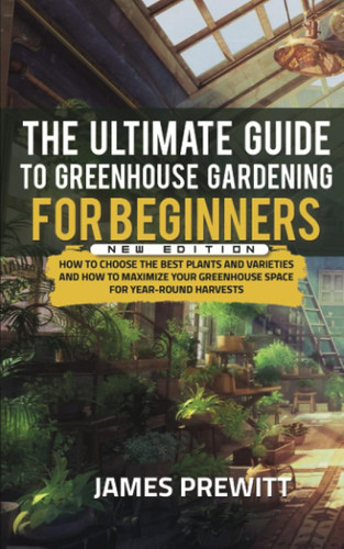 The Ultimate Guide to Greenhouse Gardening for Beginners New Edition