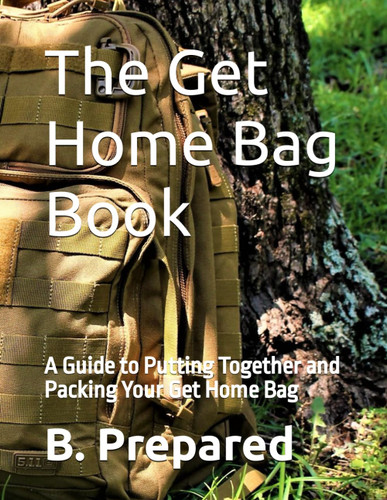 The Get Home Bag Book: A Guide to Putting Together and Packing Your