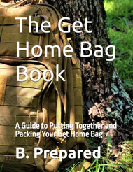 The Get Home Bag Book: A Guide to Putting Together and Packing Your