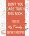 Don't you dare touch this book / This is My Family Secret Recipes /