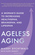 Ageless Aging: A Woman's Guide to Increasing Healthspan Brainspan and