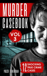 Murder Casebook Volume 3: 12 Shocking True Crime Cases