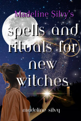 Madeline Silvy's Spells and Rituals for New Witches