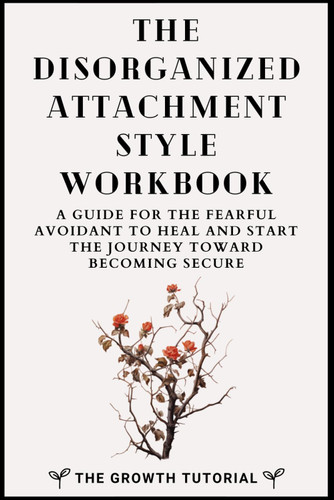 The Disorganized Attachment Style Workbook
