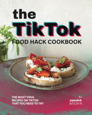 The TikTok Food Hack Cookbook: The Most Viral Recipes on TikTok that