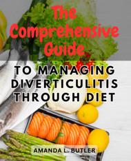 The Comprehensive Guide to Managing Diverticulitis Through Diet